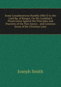 Some Considerations Humbly Offer'D to the Lord Bp. of Bangor, On His Lordship'S Preservative Against the Principles and Practices of the Non-Jurors: . and Common Sense of the Christian Laity