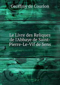 Le Livre des Reliques de l'Abbaye de Saint-Pierre-Le-Vif de Sens