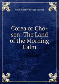 Corea or Cho-sen: The Land of the Morning Calm