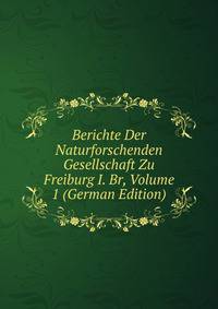 Berichte Der Naturforschenden Gesellschaft Zu Freiburg I. Br, Volume 1 (German Edition)