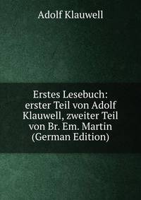 Erstes Lesebuch: erster Teil von Adolf Klauwell, zweiter Teil von Br. Em. Martin (German Edition)