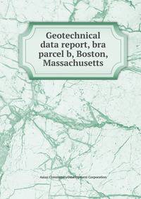 Geotechnical data report, bra parcel b, Boston, Massachusetts