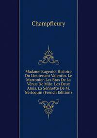 Madame Eugenio. Histoire Du Lieutenant Valentin. Le Marronier. Les Bras De La Venus De Milo. Les Deux Amis. La Sonnette De M. Berloquin (French Edition)
