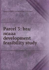 Parcel 3: bra/ncaaa development feasibility study