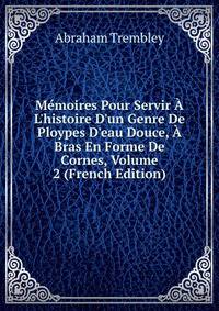 M?moires Pour Servir ? L'histoire D'un Genre De Ploypes D'eau Douce, ? Bras En Forme De Cornes, Volume 2 (French Edition)