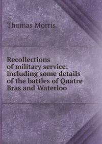 Recollections of military service: including some details of the battles of Quatre Bras and Waterloo