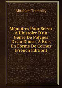 M?moires Pour Servir ? L'histoire D'un Genre De Polypes D'eau Douce, ? Bras En Forme De Cornes (French Edition)