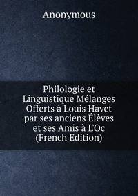 Philologie et Linguistique M?langes Offerts ? Louis Havet par ses anciens ?l?ves et ses Amis ? L'Oc (French Edition)
