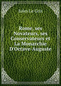 Rome, ses Novateurs, ses Conservateurs et La Monarchie D'Octave-Auguste