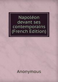Napoleon devant ses contemporains (French Edition)
