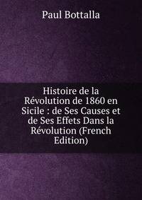 Histoire de la Revolution de 1860 en Sicile : de Ses Causes et de Ses Effets Dans la Revolution (French Edition)
