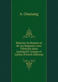 Histoire du Roman et de ses Rapports avec l'Histoire dans Lantiquit? Greque et Latine (French Edition)