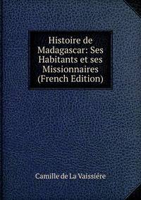 Histoire de Madagascar: Ses Habitants et ses Missionnaires (French Edition)