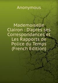 Mademoiselle Clairon : D'apr?s ses Correspondances et Les Rapports de Police du Temps (French Edition)
