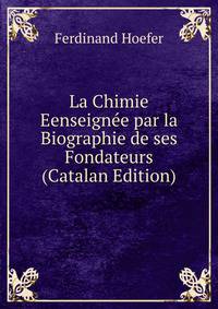 La Chimie Eenseignee par la Biographie de ses Fondateurs (Catalan Edition)