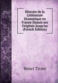 Histoire de la Litt?rature Dramatique en France Depuis ses Origines jusqu'au (French Edition)