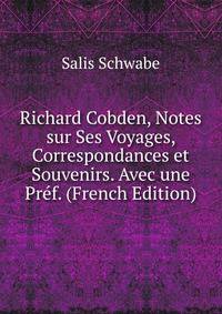 Richard Cobden, Notes sur Ses Voyages, Correspondances et Souvenirs. Avec une Pref. (French Edition)