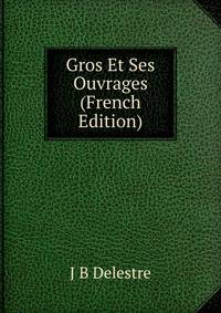 Gros Et Ses Ouvrages (French Edition)
