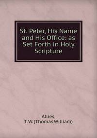 St. Peter, His Name and His Office: as Set Forth in Holy Scripture