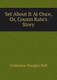 Set About It At Once, Or, Cousin Kate's Story