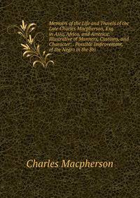 Memoirs of the Life and Travels of the Late Charles Macpherson, Esq. in Asia, Africa, and America: Illustrative of Manners, Customs, and Character; . Possible Improvement, of the Negro in the Bri