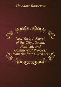 New York; A Sketch of the City's Social, Political, and Commercial Progress from the first Dutch set