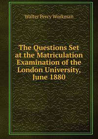 The Questions Set at the Matriculation Examination of the London University, June 1880