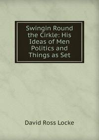 Swingin Round the Cirkle: His Ideas of Men Politics and Things as Set