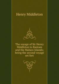 The voyage of Sir Henry Middleton to Bantam and the Maluco Islands; being the second voyage set fort