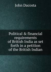 Political &amp; financial requirements of British India as set forth in a petition of the British Indian