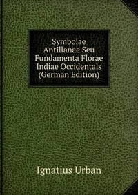 Symbolae Antillanae Seu Fundamenta Florae Indiae Occidentals (German Edition)