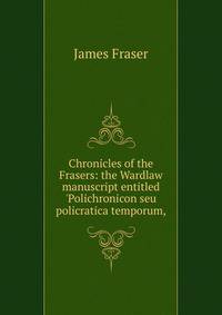 Chronicles of the Frasers: the Wardlaw manuscript entitled 'Polichronicon seu policratica temporum,