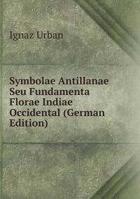 Symbolae Antillanae Seu Fundamenta Florae Indiae Occidental (German Edition)