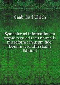 Symbolae ad informationem organi regularis seu normalis microform : in usum fidei Domini Jesu Chri (Latin Edition)