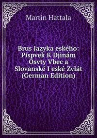Brus Jazyka eskeho: Pispvek K Djinam Osvty Vbec a Slovanske I eske Zvlat (German Edition)