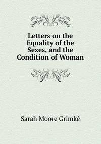 Letters on the Equality of the Sexes, and the Condition of Woman