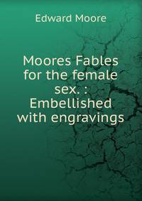 Moores Fables for the female sex. : Embellished with engravings