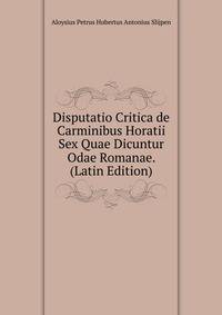 Disputatio Critica de Carminibus Horatii Sex Quae Dicuntur Odae Romanae. (Latin Edition)