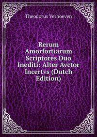 Rerum Amorfortiarum Scriptores Duo Inediti: Alter Avctor Incertvs (Dutch Edition)