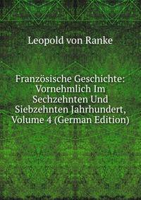 Franzosische Geschichte: Vornehmlich Im Sechzehnten Und Siebzehnten Jahrhundert, Volume 4 (German Edition)