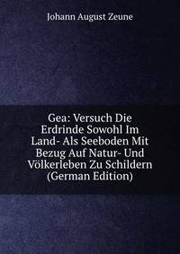 Gea: Versuch Die Erdrinde Sowohl Im Land- Als Seeboden Mit Bezug Auf Natur- Und Volkerleben Zu Schildern (German Edition)