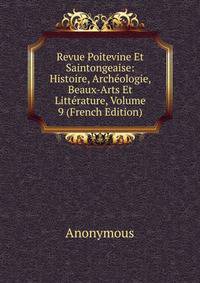 Revue Poitevine Et Saintongeaise: Histoire, Archeologie, Beaux-Arts Et Litterature, Volume 9 (French Edition)