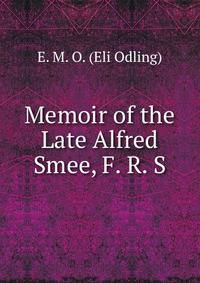Memoir of the Late Alfred Smee, F. R. S.