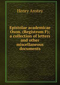 Epistolae academicae Oxon. (Registrum F); a collection of letters and other miscellaneous documents