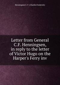 Letter from General C.F. Henningsen, in reply to the letter of Victor Hugo on the Harper's Ferry inv