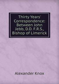 Thirty Years' Correspondence: Between John Jebb, D.D. F.R.S., Bishop of Limerick