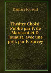 Theatre Choisi. Publie par F. de Marescot et D. Jouaust, avec une pref. par F. Sarcey