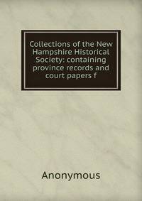 Collections of the New Hampshire Historical Society: containing province records and court papers f