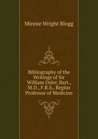 Bibliography of the Writings of Sir William Osler, Bart., M.D., F.R.S., Regius Professor of Medicine