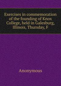 Exercises in commemoration of the founding of Knox College, held in Galesburg, Illinois, Thursday, F